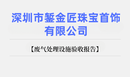深圳市鏨金匠珠寶首飾有限公司 廢氣處理設施驗收報告